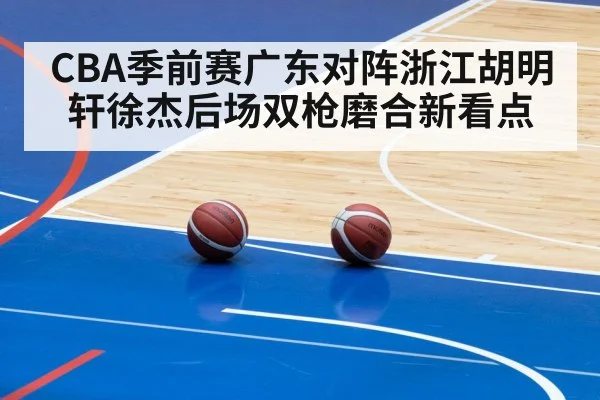 CBA季前赛广东对阵浙江胡明轩徐杰后场双枪磨合新看点