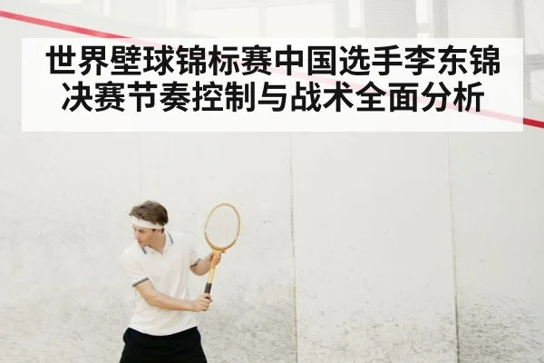 世界壁球锦标赛中国选手李东锦决赛节奏控制与战术全面分析