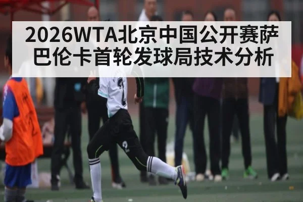 2026WTA北京中国公开赛萨巴伦卡首轮发球局技术分析