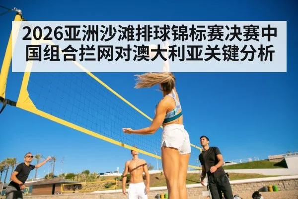 2026亚洲沙滩排球锦标赛决赛中国组合拦网对澳大利亚关键分析