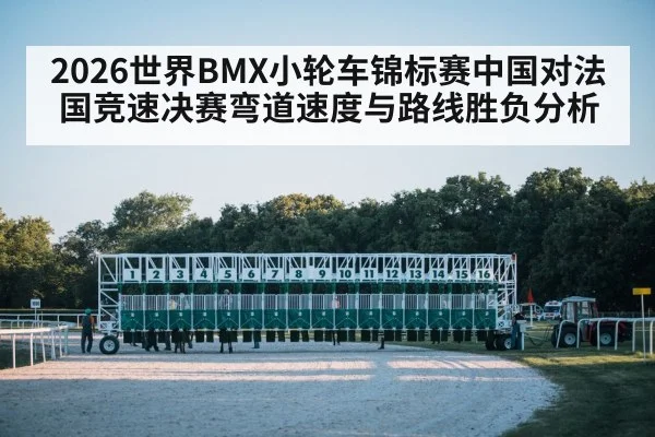 2026世界BMX小轮车锦标赛中国对法国竞速决赛弯道速度与路线胜负分析