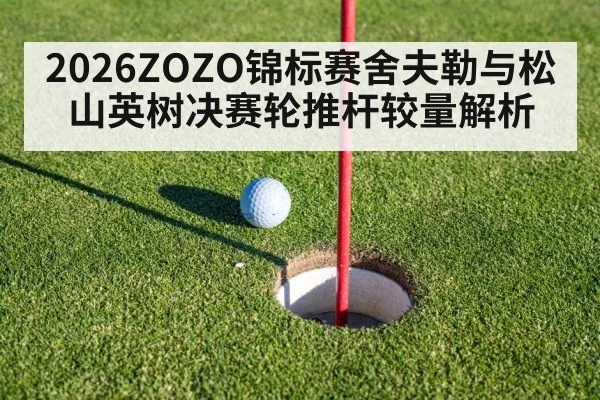 2026ZOZO锦标赛舍夫勒与松山英树决赛轮推杆较量解析