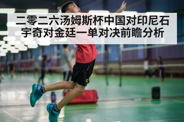 二零二六汤姆斯杯中国对印尼石宇奇对金廷一单对决前瞻分析