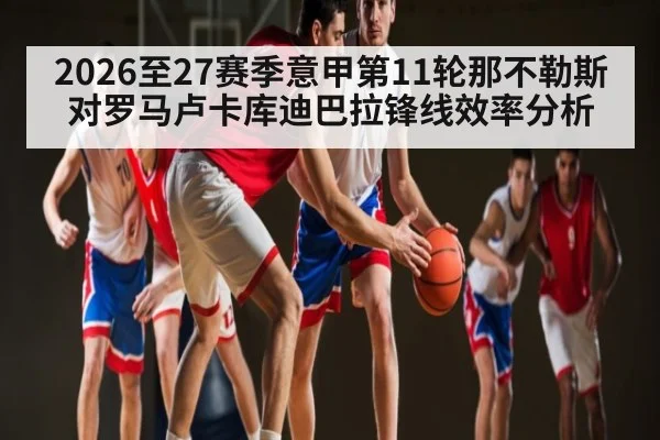 2026至27赛季意甲第11轮那不勒斯对罗马卢卡库迪巴拉锋线效率分析