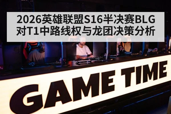 2026英雄联盟S16半决赛BLG对T1中路线权与龙团决策分析